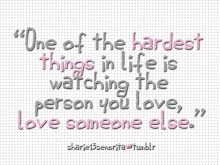 One of the hardest things in life is watching the person you love, love someone else.jpg